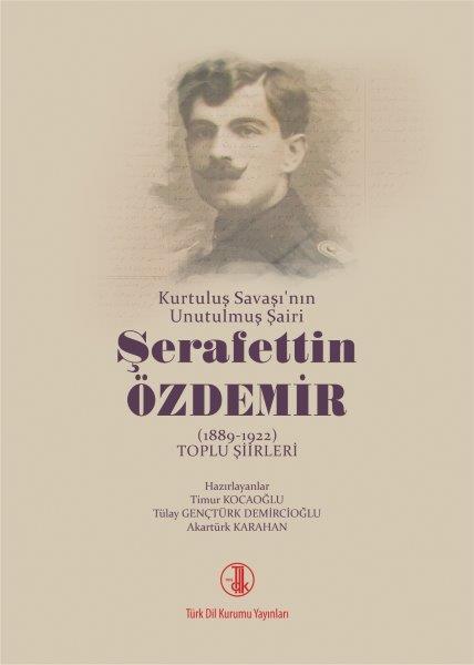 Kurtuluş Savaşı'nın Unutulmuş Şairi Şerafettin Özdemir ( 1889-1922 ) Toplu Şiirleri, 2021