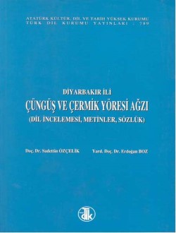 Diyarbakır İli Çüngüş ve Çermik Yöresi Ağzı: Dil İncelemesi, Metinler, Sözlük, 2001