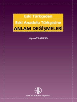 Eski Türkçeden Eski Anadolu Türkçesine Anlam Değişmeleri, 2018